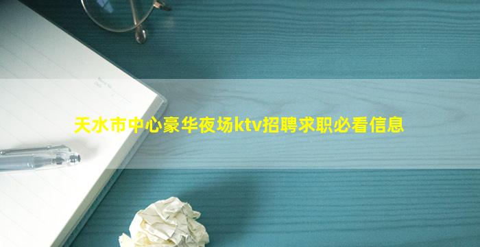 天水市中心豪华夜场ktv招聘求职必看信息